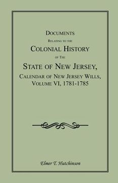 portada documents relating to the colonial history of the state of new jersey, calendar of new jersey wills, volume vi: 1781-1785