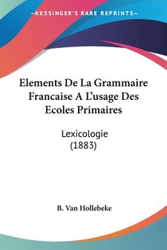portada Elements De La Grammaire Francaise A L'usage Des Ecoles Primaires: Lexicologie (1883) (en Francés)