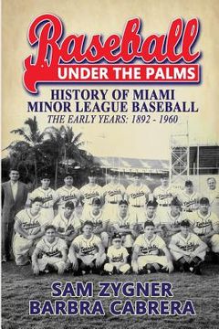 portada Baseball Under the Palms: The History of Miami Minor League Baseball - The Early Years 1892 - 1960 (en Inglés)