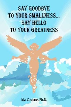 portada say goodbye to your smallness, say hello to your greatness (in English)