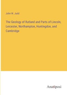 portada The Geology of Rutland and Parts of Lincoln, Leicester, Northampton, Huntingdon, and Cambridge (in English)