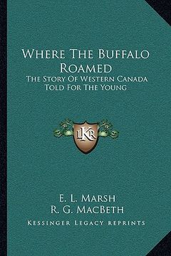 portada where the buffalo roamed: the story of western canada told for the young (en Inglés)