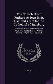 portada The Church of our Fathers as Seen in St. Osmund's Rite for the Cathedral of Salisbury: With Dissertations on the Belief and Ritual in England Before a