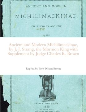 portada Ancient and Modern Michilimackinac, by J. J. Strange, the Mormon King with Supplement by Judge Charles R. Brown (en Inglés)