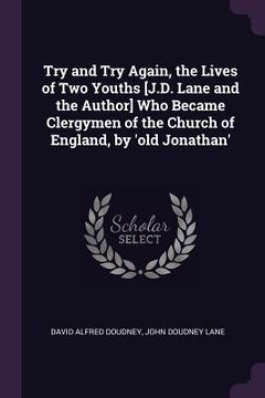 portada Try and Try Again, the Lives of Two Youths [J.D. Lane and the Author] Who Became Clergymen of the Church of England, by 'old Jonathan'