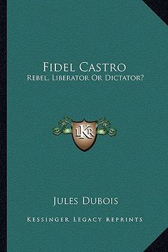 portada fidel castro: rebel, liberator or dictator?