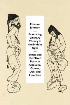 portada Practicing Literary Theory in the Middle Ages: Ethics and the Mixed Form in Chaucer, Gower, Usk, and Hoccleve 