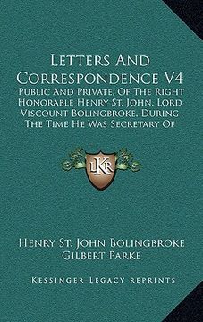 portada letters and correspondence v4: public and private, of the right honorable henry st. john, lord viscount bolingbroke, during the time he was secretary (in English)