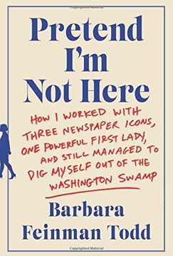 portada Pretend I'm Not Here: How I Worked with Three Newspaper Icons, One Powerful First Lady, and Still Managed to Dig Myself Out of the Washington Swamp
