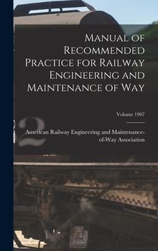 portada Manual of Recommended Practice for Railway Engineering and Maintenance of Way; Volume 1907 (in English)