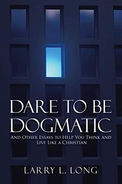 portada Dare to be Dogmatic: And Other Essays to Help you Think and Live Like a Christian (en Inglés)