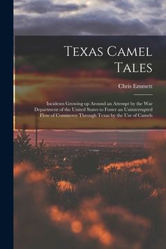 portada Texas Camel Tales; Incidents Growing up Around an Attempt by the War Department of the United States to Foster an Uninterrupted Flow of Commerce Throu (en Inglés)