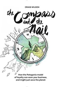 portada The Compass and the Nail: How the Patagonia Model of Loyalty can Save Your Business, and Might Just Save the Planet (in English)