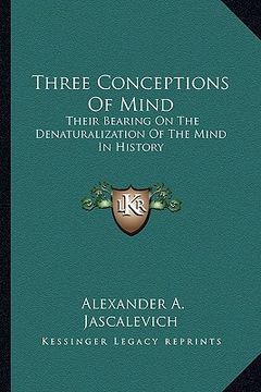 portada three conceptions of mind: their bearing on the denaturalization of the mind in history (en Inglés)