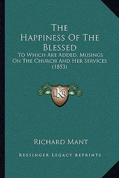 portada the happiness of the blessed: to which are added, musings on the church and her services (1853) (en Inglés)
