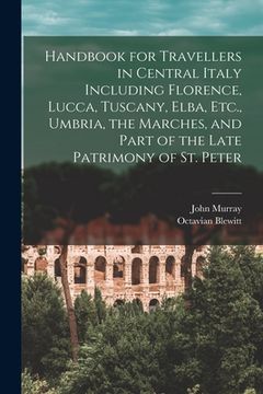 portada Handbook for Travellers in Central Italy Including Florence, Lucca, Tuscany, Elba, Etc., Umbria, the Marches, and Part of the Late Patrimony of St. Pe