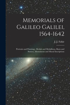 portada Memorials of Galileo Galilei, 1564-1642: Portraits and Paintings, Medals and Medallions, Busts and Statues, Monuments and Mural Inscriptions