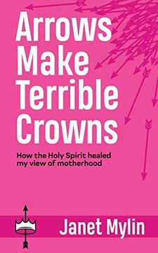 portada Arrows Make Terrible Crowns: How the Holy Spirit Healed my View of Motherhood (en Inglés)