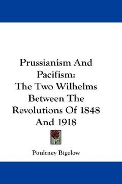 portada prussianism and pacifism: the two wilhelms between the revolutions of 1848 and 1918 (en Inglés)