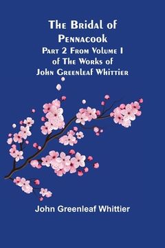 portada The Bridal of Pennacook; Part 2 From Volume I of The Works of John Greenleaf Whittier (en Inglés)