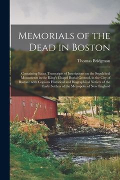 portada Memorials of the Dead in Boston: Containing Exact Transcripts of Inscriptions on the Sepulchral Monuments in the King's Chapel Burial Ground, in the C (in English)