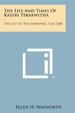 portada The Life and Times of Kateri Tekakwitha: The Lily of the Mohawks, 1656-1680