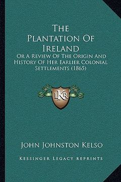 portada the plantation of ireland: or a review of the origin and history of her earlier colonial settlements (1865) (en Inglés)