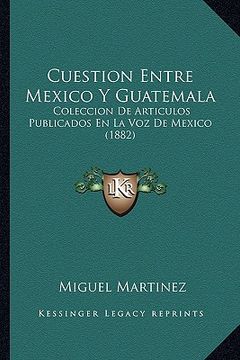 portada cuestion entre mexico y guatemala: coleccion de articulos publicados en la voz de mexico (1882)