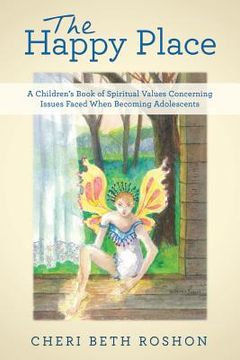 portada The Happy Place: A Children's Book of Spiritual Values Concerning Issues Faced When Becoming Adolescents (en Inglés)
