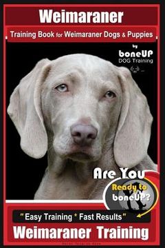 portada Weimaraner Training Book for Weimaraner Dogs & Puppies By BoneUP DOG Training: Are You Ready to right way Bone Up? Easy Training * Fast Results Weimar (en Inglés)