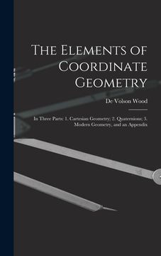 portada The Elements of Coordinate Geometry: In Three Parts: 1. Cartesian Geometry; 2. Quaternions; 3. Modern Geometry, and an Appendix (in English)