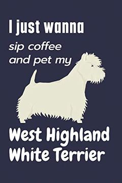 portada I Just Wanna sip Coffee and pet my West Highland White Terrier: For West Highland White Terrier dog Fans (en Inglés)