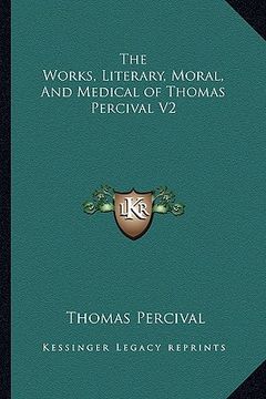 portada the works, literary, moral, and medical of thomas percival v2 (en Inglés)