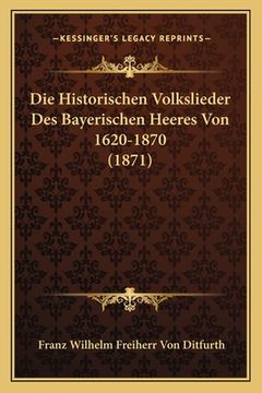 portada Die Historischen Volkslieder Des Bayerischen Heeres Von 1620-1870 (1871) (en Alemán)