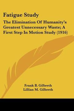 portada fatigue study: the elimination of humanity's greatest unnecessary waste; a first step in motion study (1916) (in English)