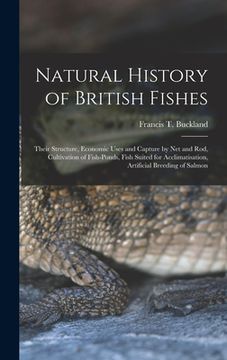 portada Natural History of British Fishes; Their Structure, Economic Uses and Capture by Net and Rod, Cultivation of Fish-ponds, Fish Suited for Acclimatisati (en Inglés)