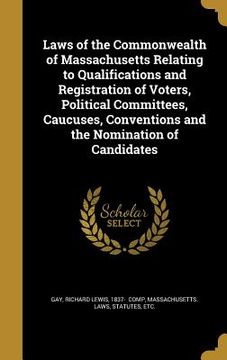 portada Laws of the Commonwealth of Massachusetts Relating to Qualifications and Registration of Voters, Political Committees, Caucuses, Conventions and the N (in English)
