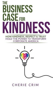 portada The Business Case for Kindness: How Kindness, Respect & Trust Hold the Power to Transform Corporate America (en Inglés)
