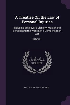 portada A Treatise On the Law of Personal Injuries: Including Employer's Liability, Master and Servant and the Workmen's Compensation Act; Volume 1 (en Inglés)