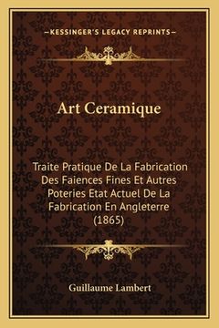 portada Art Ceramique: Traite Pratique De La Fabrication Des Faiences Fines Et Autres Poteries Etat Actuel De La Fabrication En Angleterre (1 (en Francés)
