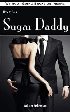 portada How to Be a Sugar Daddy: The Complete Guide to Living the Sugar Daddy Lifestyle Without Going Broke or Insane (en Inglés)