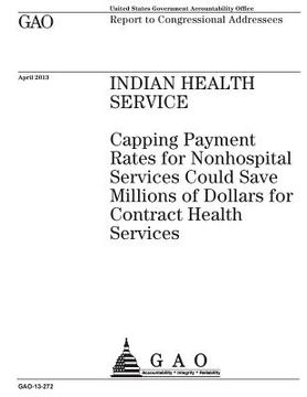 portada Indian Health Service: capping payment rates for nonhospital services could save millions of dollars for contract health services: report to