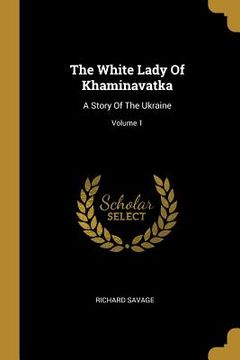 portada The White Lady Of Khaminavatka: A Story Of The Ukraine; Volume 1 (en Inglés)