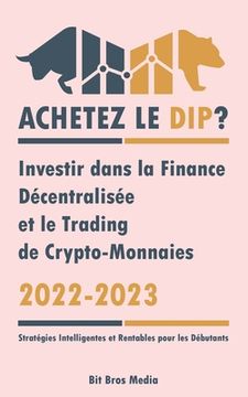 portada Achetez le Dip ?: Investir dans la Finance Décentralisée et le Trading de Crypto-Monnaies, 2022-2023 - Bull ou Bear ? (Stratégies Intell (en Francés)