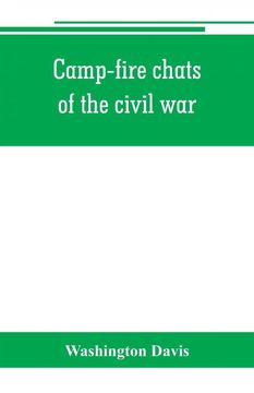 portada Campfire Chats of the Civil war Being the Incident Adventure and Wayside Exploit of the Bivouac and Battle Field as Related by Members of the Grand Army of the Republic Embracing the Tragedy Romance Comedy Humor and Pathos in the Varied Experience (libro (en Inglés)