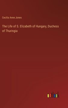 portada The Life of S. Elizabeth of Hungary, Duchess of Thuringia (in English)