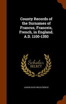 portada County Records of the Surnames of Francus, Franceis, French, in England. A.D. 1100-1350 (en Inglés)