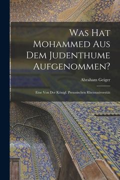 portada Was hat Mohammed aus dem Judenthume Aufgenommen?: Eine von der Königl. Preussischen Rheinuniversität (en Inglés)