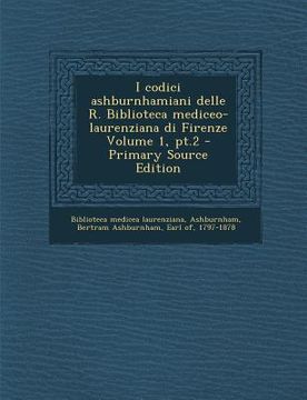 portada I Codici Ashburnhamiani Delle R. Biblioteca Mediceo-Laurenziana Di Firenze Volume 1, PT.2 (en Italiano)