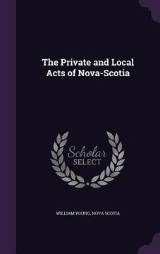 portada The Private and Local Acts of Nova-Scotia (en Inglés)